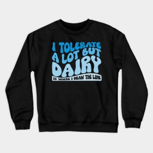 I Tolerate A Lot But Dairy Is Where I Draw The Line Crewneck Sweatshirt